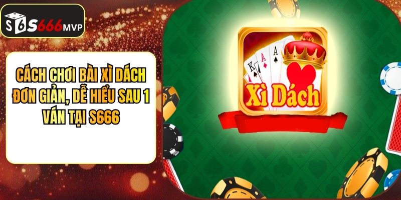 Cách Chơi Bài Xì Dách Đơn Giản, Dễ Hiểu Sau 1 Ván Tại S666