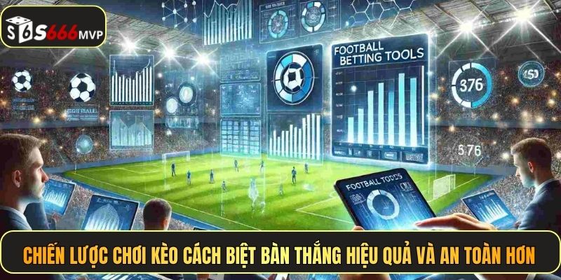 Chiến lược chơi kèo cách biệt bàn thắng hiệu quả và an toàn hơn