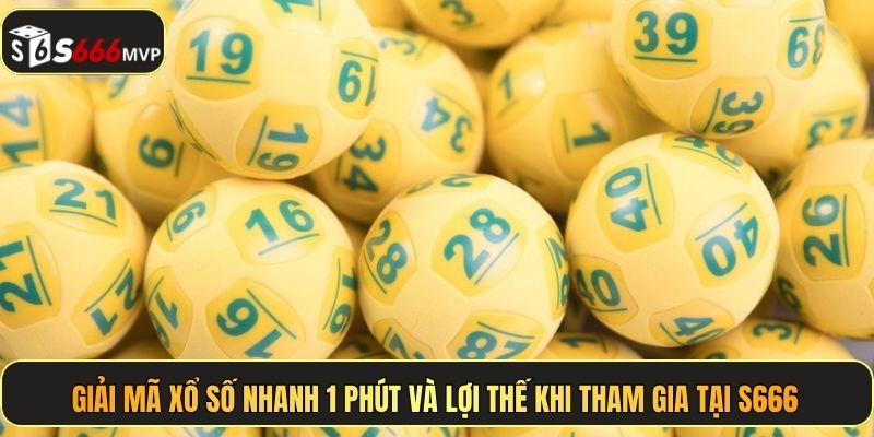 Giải mã xổ số nhanh 1 phút và lợi thế khi tham gia tại S666