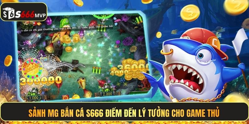 Sảnh MG bắn cá S666 điểm đến lý tưởng cho game thủ